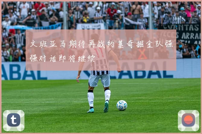 文班亚马期待再战约基奇掘金队强强对话即将继续
